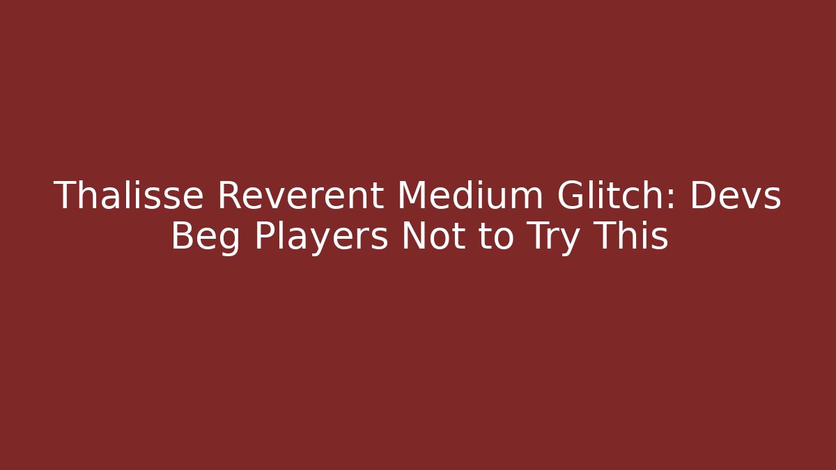 Thalisse Reverent Medium Glitch: Devs Beg Players Not to Try This