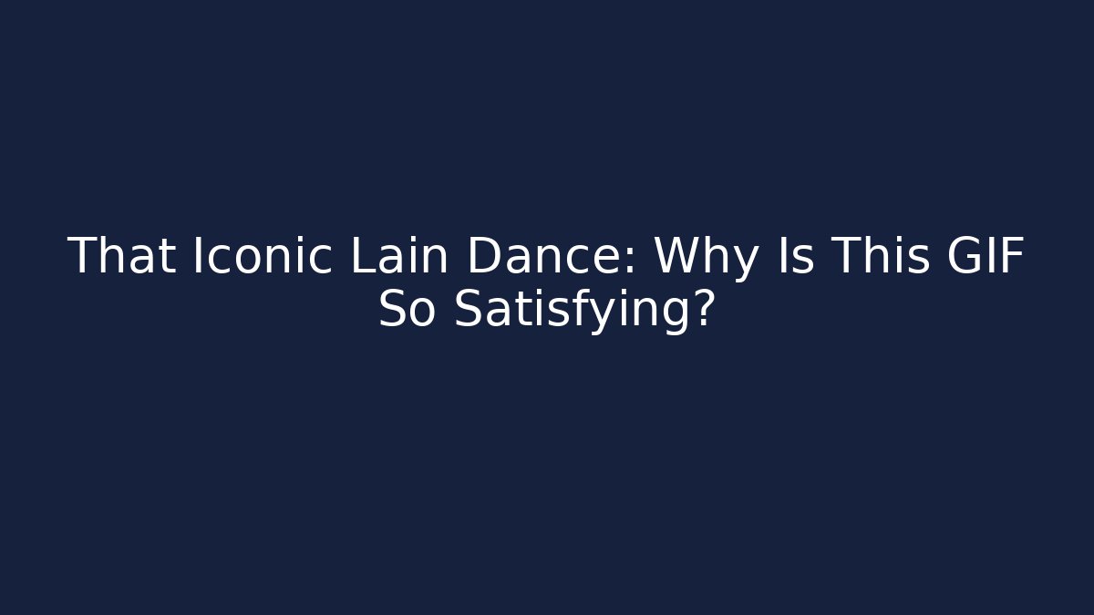 That Iconic Lain Dance: Why Is This GIF So Satisfying?