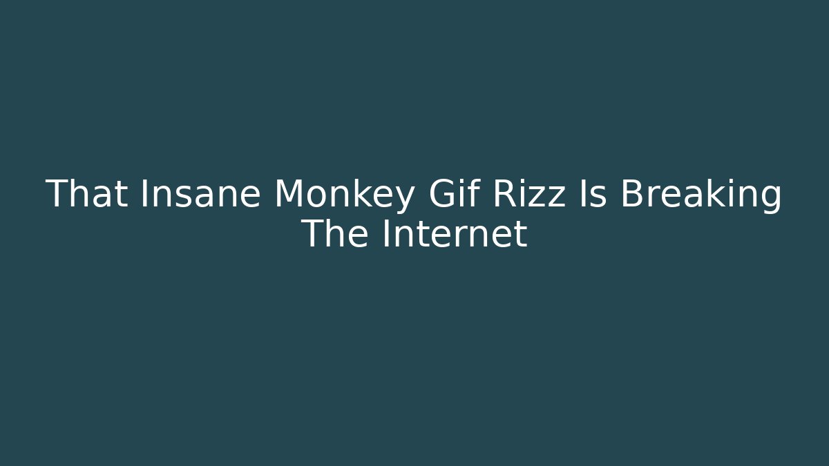 That Insane Monkey Gif Rizz Is Breaking The Internet