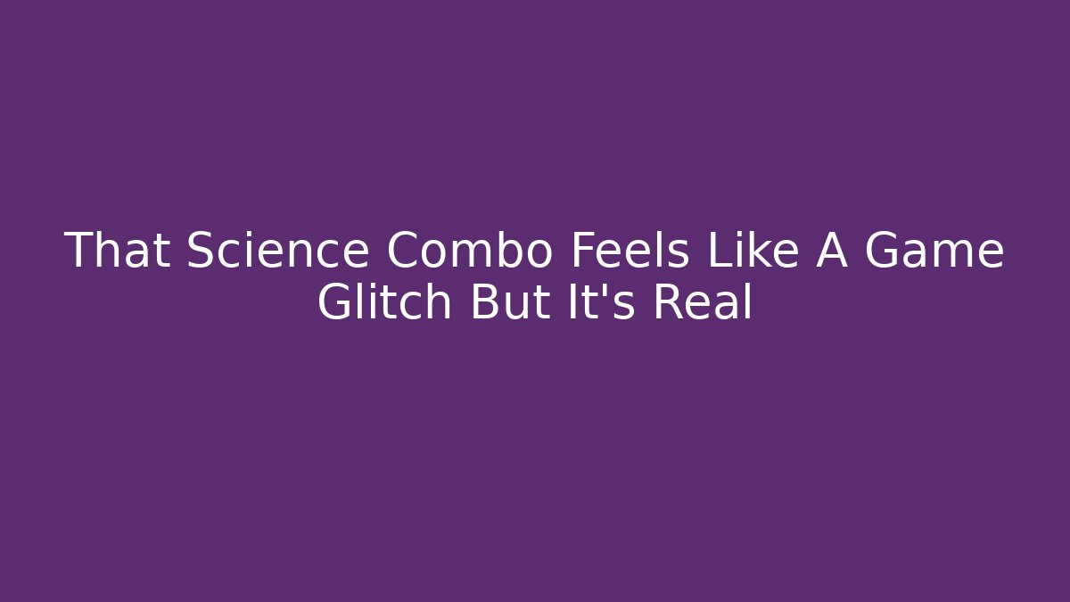 That Science Combo Feels Like A Game Glitch But It’s Real