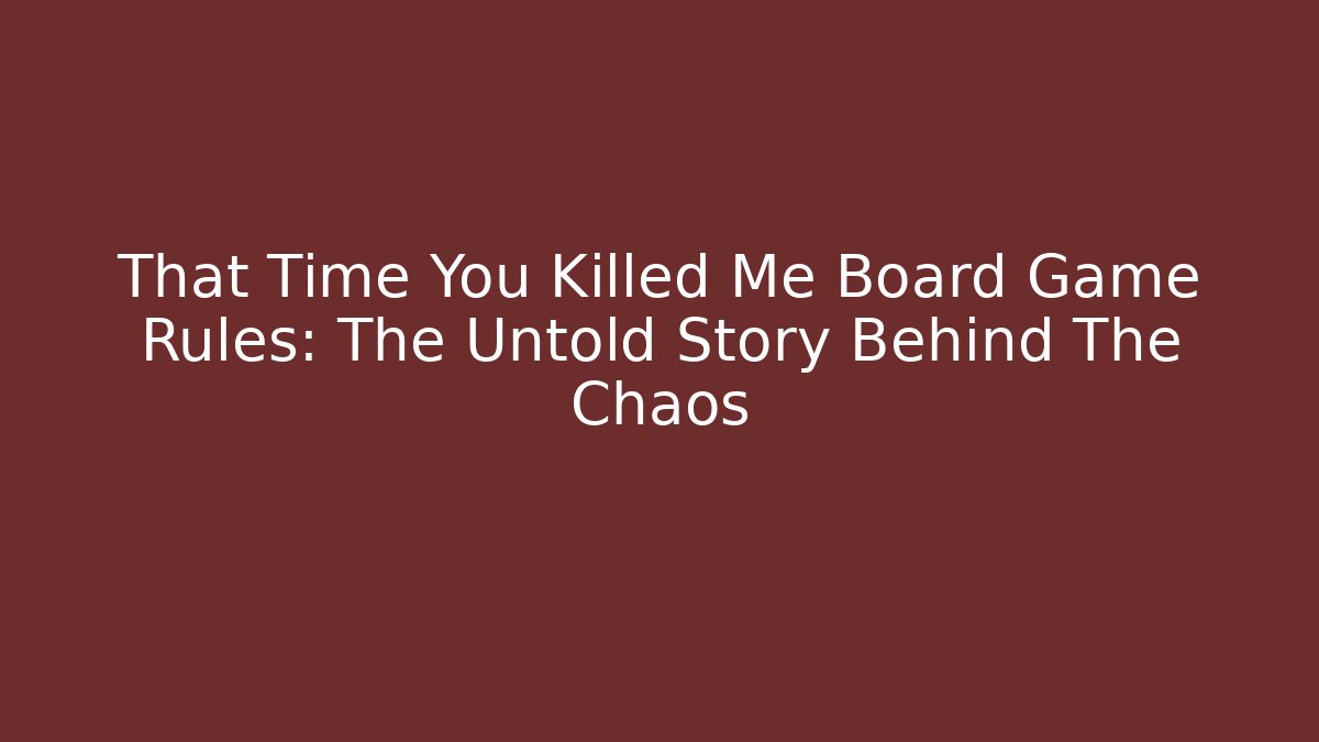 That Time You Killed Me Board Game Rules: The Untold Story Behind The Chaos