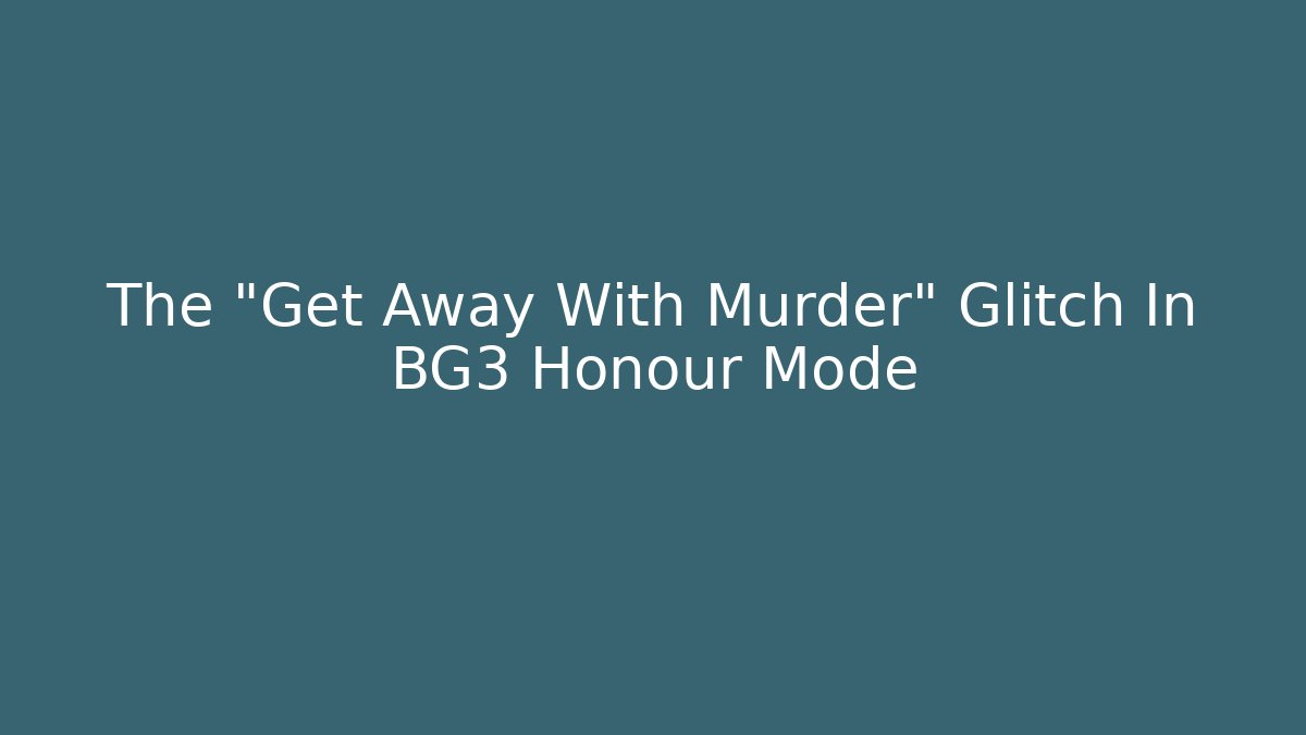 The "Get Away With Murder" Glitch In BG3 Honour Mode