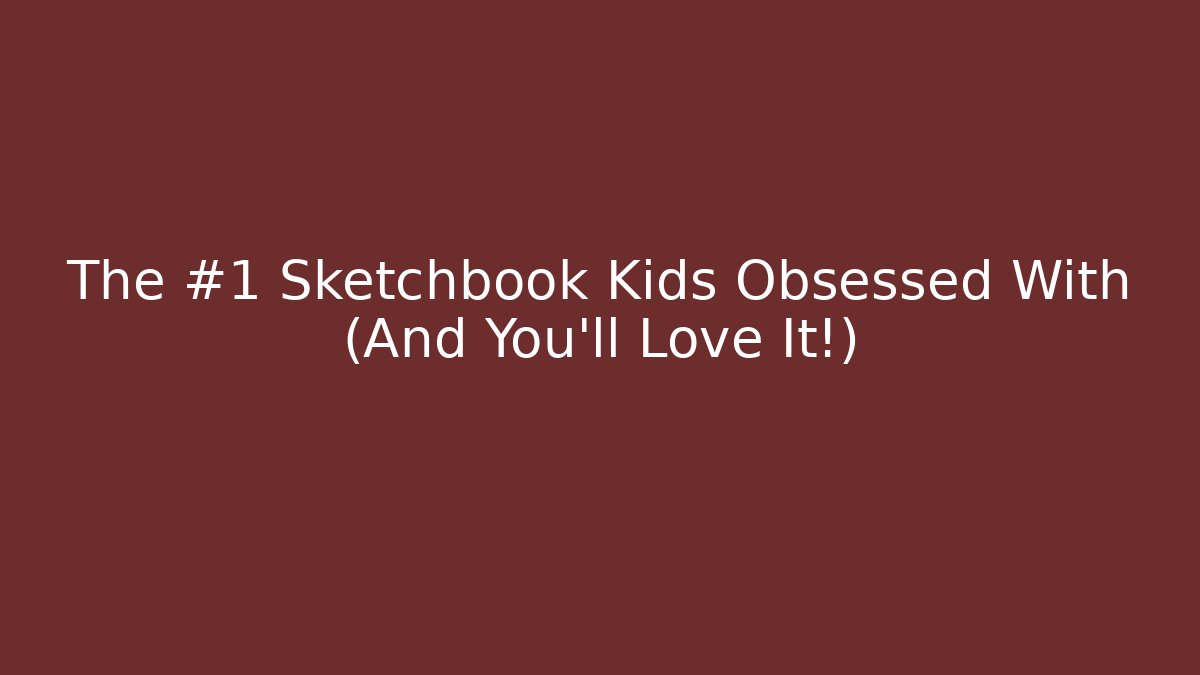 The #1 Sketchbook Kids Obsessed With (And You'll Love It!)