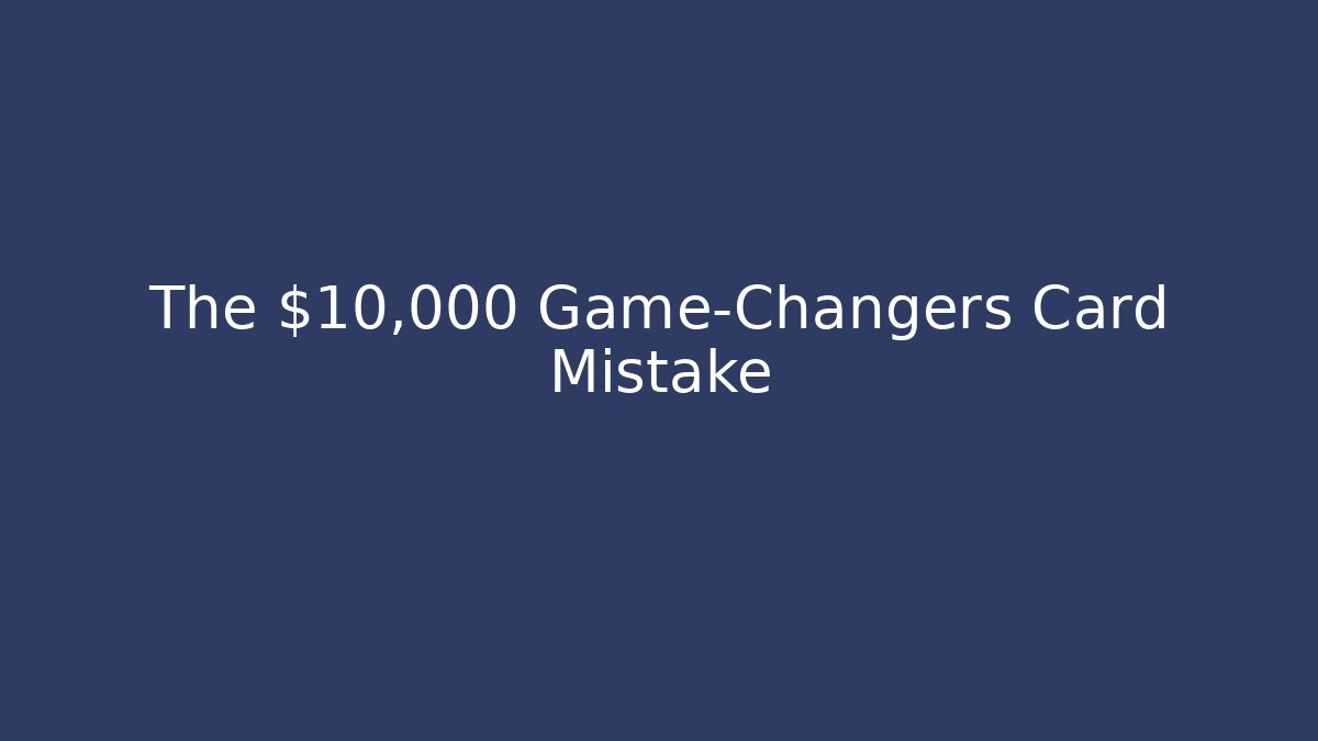 The $10,000 Game-Changers Card Mistake