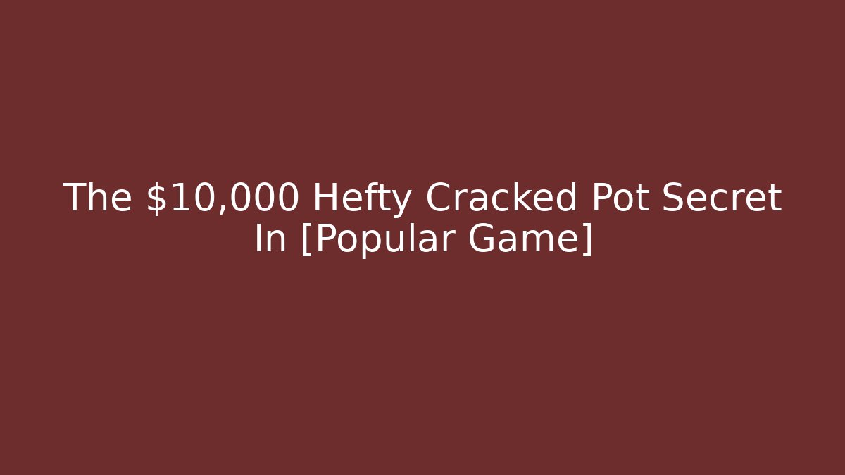 The $10,000 Hefty Cracked Pot Secret In [Popular Game]