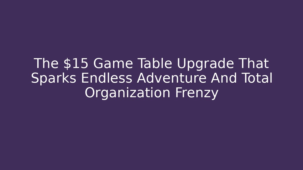 The $15 Game Table Upgrade That Sparks Endless Adventure And Total Organization Frenzy