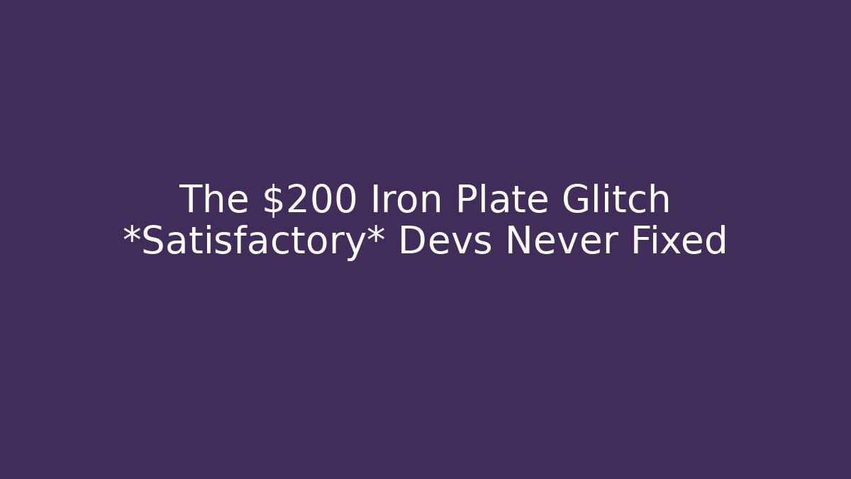The $200 Iron Plate Glitch *Satisfactory* Devs Never Fixed