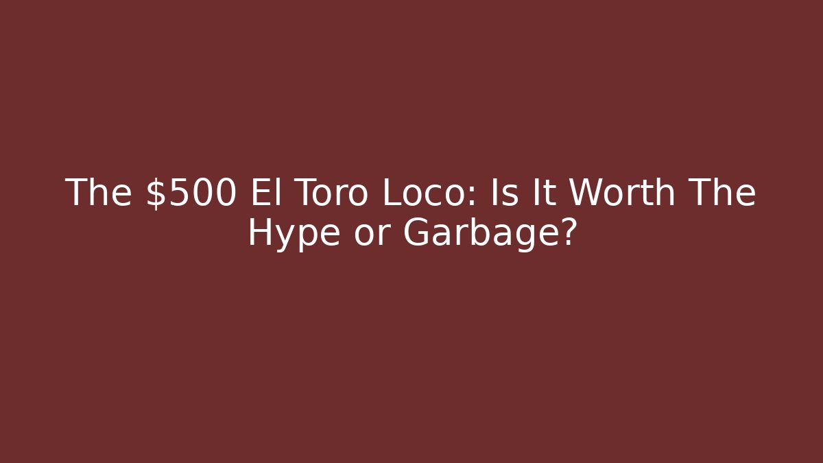 The $500 El Toro Loco: Is It Worth The Hype or Garbage?