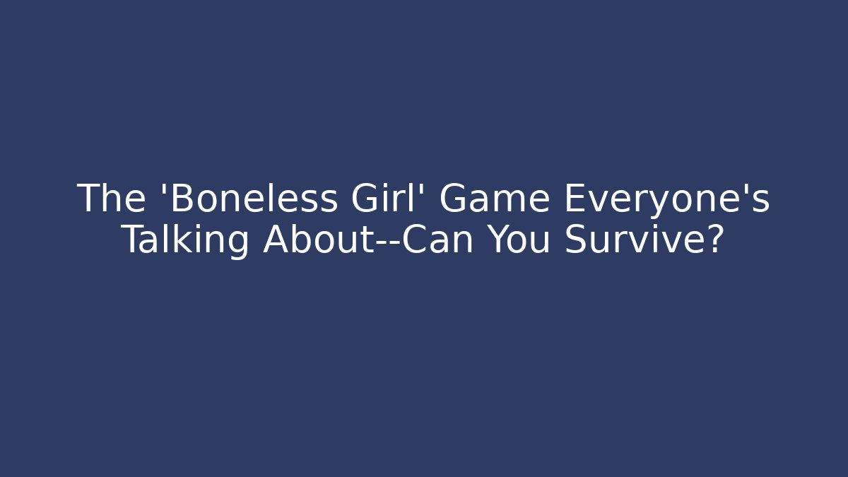 The 'Boneless Girl' Game Everyone’s Talking About—Can You Survive?