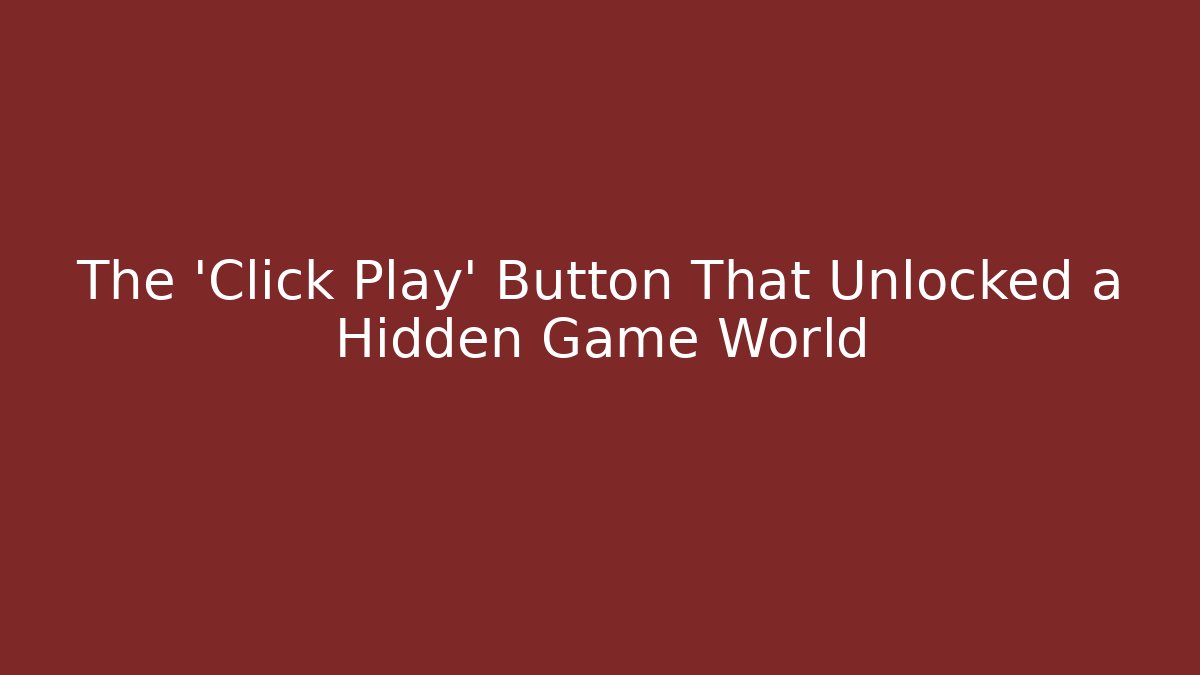 The 'Click Play' Button That Unlocked a Hidden Game World
