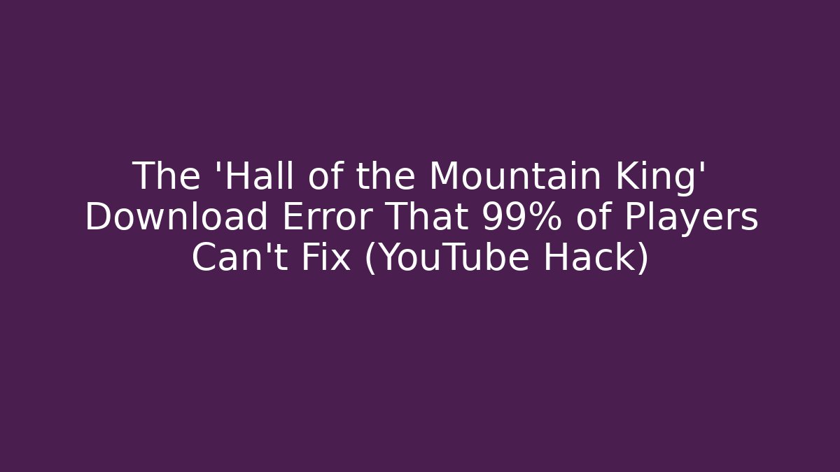 The 'Hall of the Mountain King' Download Error That 99% of Players Can't Fix (YouTube Hack)