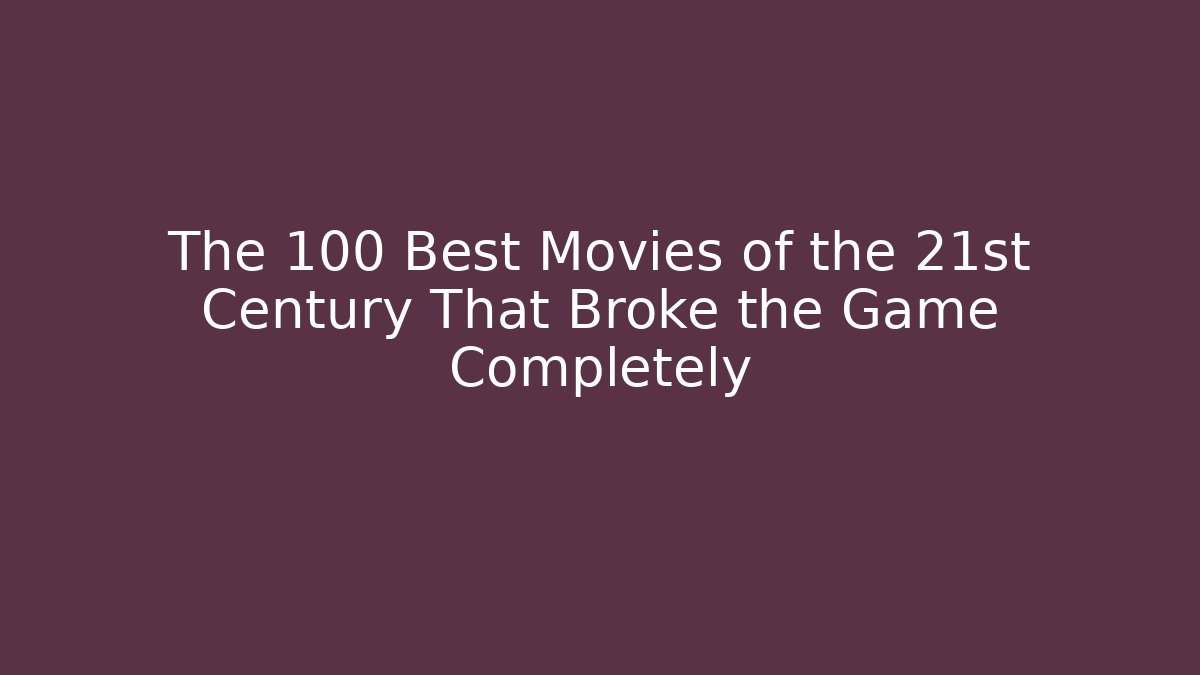 The 100 Best Movies of the 21st Century That Broke the Game Completely
