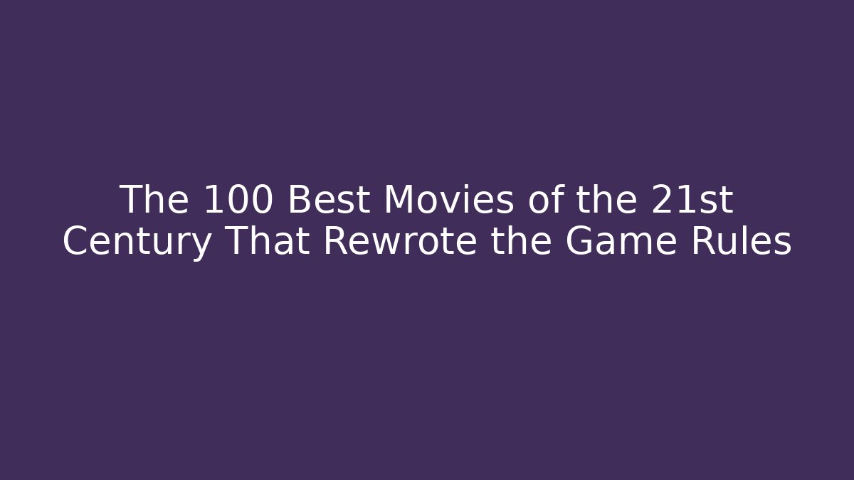 The 100 Best Movies of the 21st Century That Rewrote the Game Rules