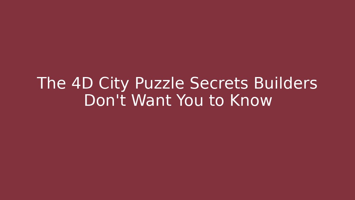 The 4D City Puzzle Secrets Builders Don't Want You to Know