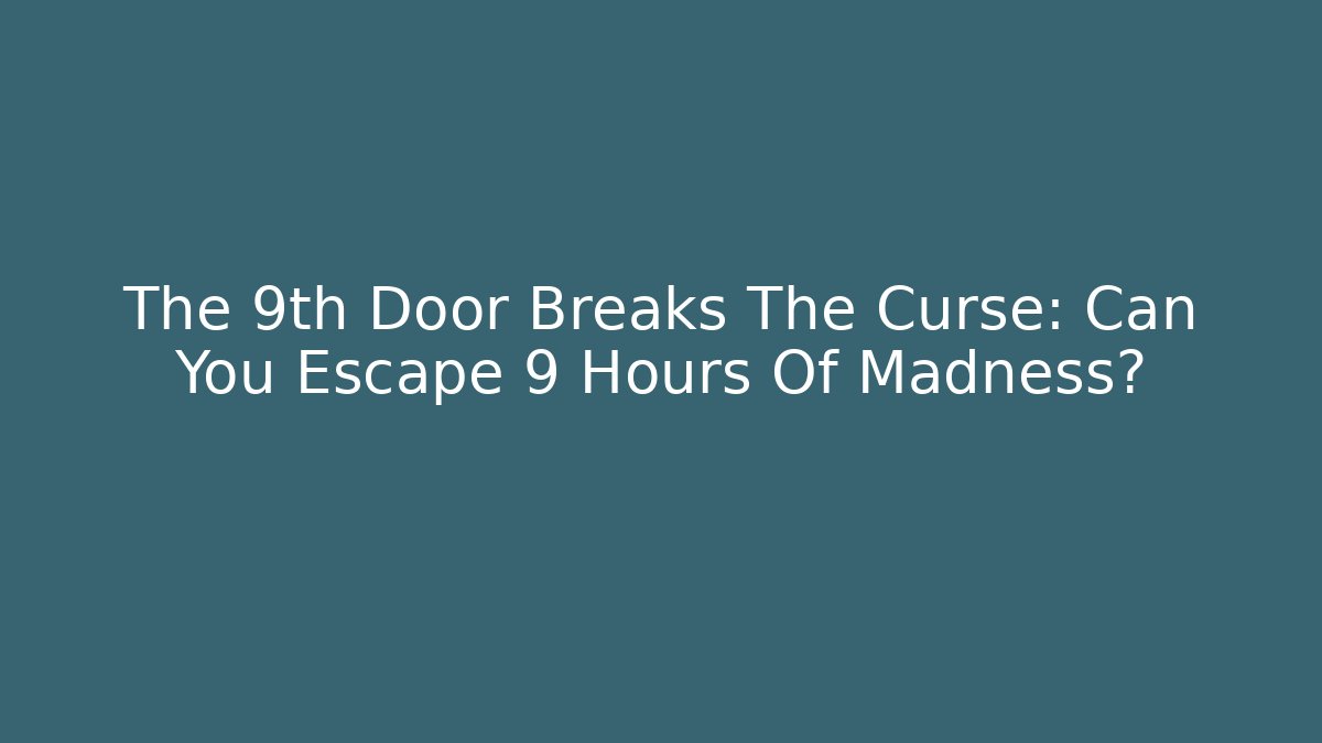 The 9th Door Breaks The Curse: Can You Escape 9 Hours Of Madness?