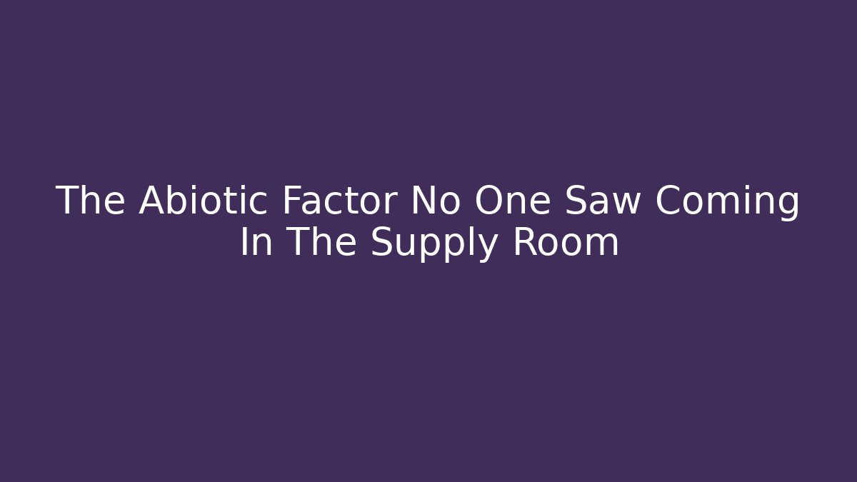 The Abiotic Factor No One Saw Coming In The Supply Room