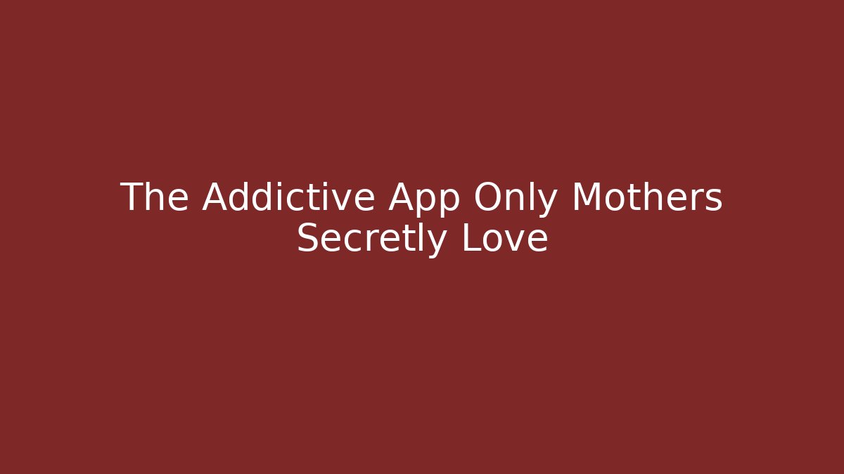 The Addictive App Only Mothers Secretly Love
