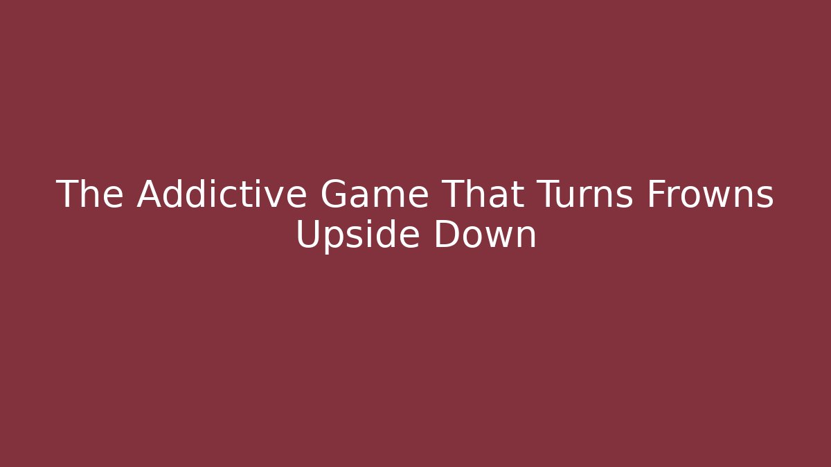 The Addictive Game That Turns Frowns Upside Down