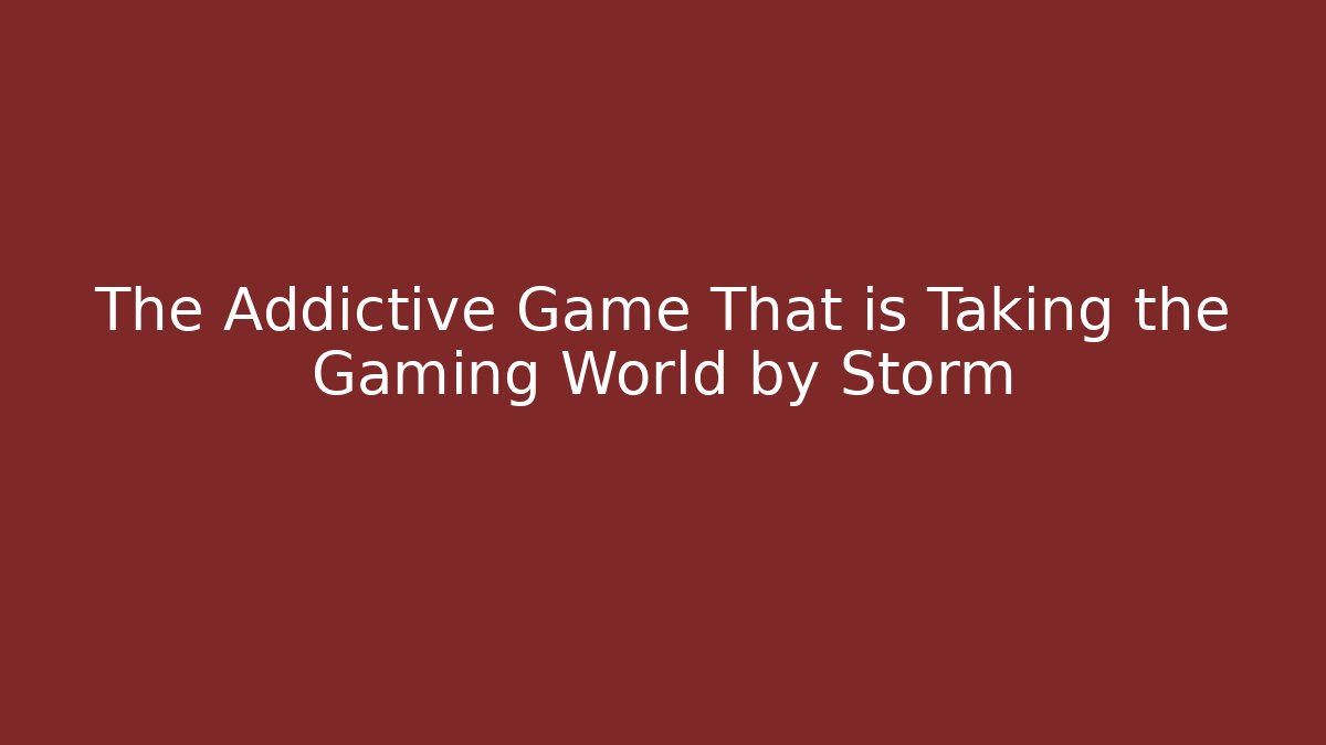 The Addictive Game That is Taking the Gaming World by Storm