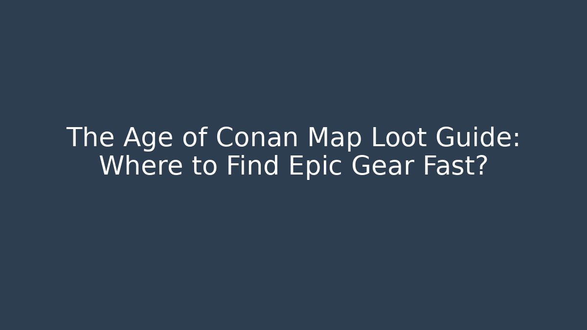 The Age of Conan Map Loot Guide: Where to Find Epic Gear Fast?
