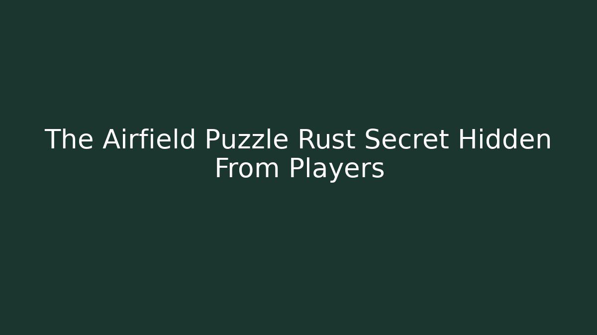 The Airfield Puzzle Rust Secret Hidden From Players