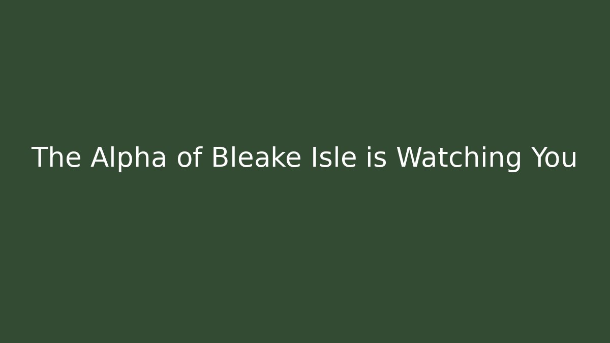 The Alpha of Bleake Isle is Watching You