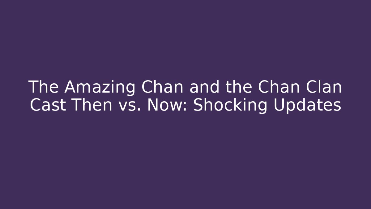 The Amazing Chan and the Chan Clan Cast Then vs. Now: Shocking Updates