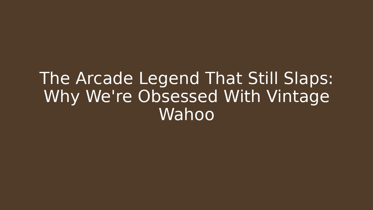 The Arcade Legend That Still Slaps: Why We're Obsessed With Vintage Wahoo