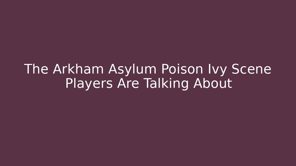 The Arkham Asylum Poison Ivy Scene Players Are Talking About