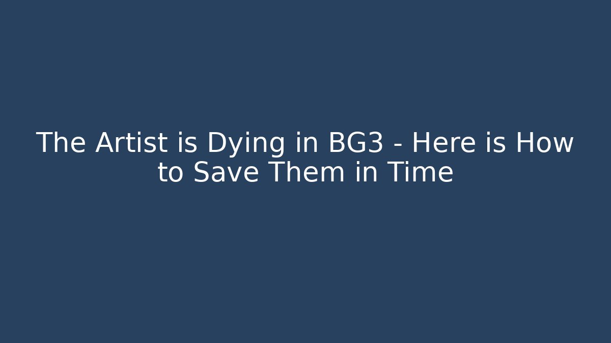 The Artist is Dying in BG3 – Here is How to Save Them in Time
