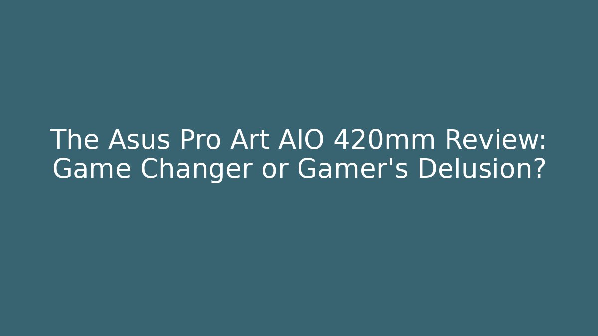 The Asus Pro Art AIO 420mm Review: Game Changer or Gamer’s Delusion?