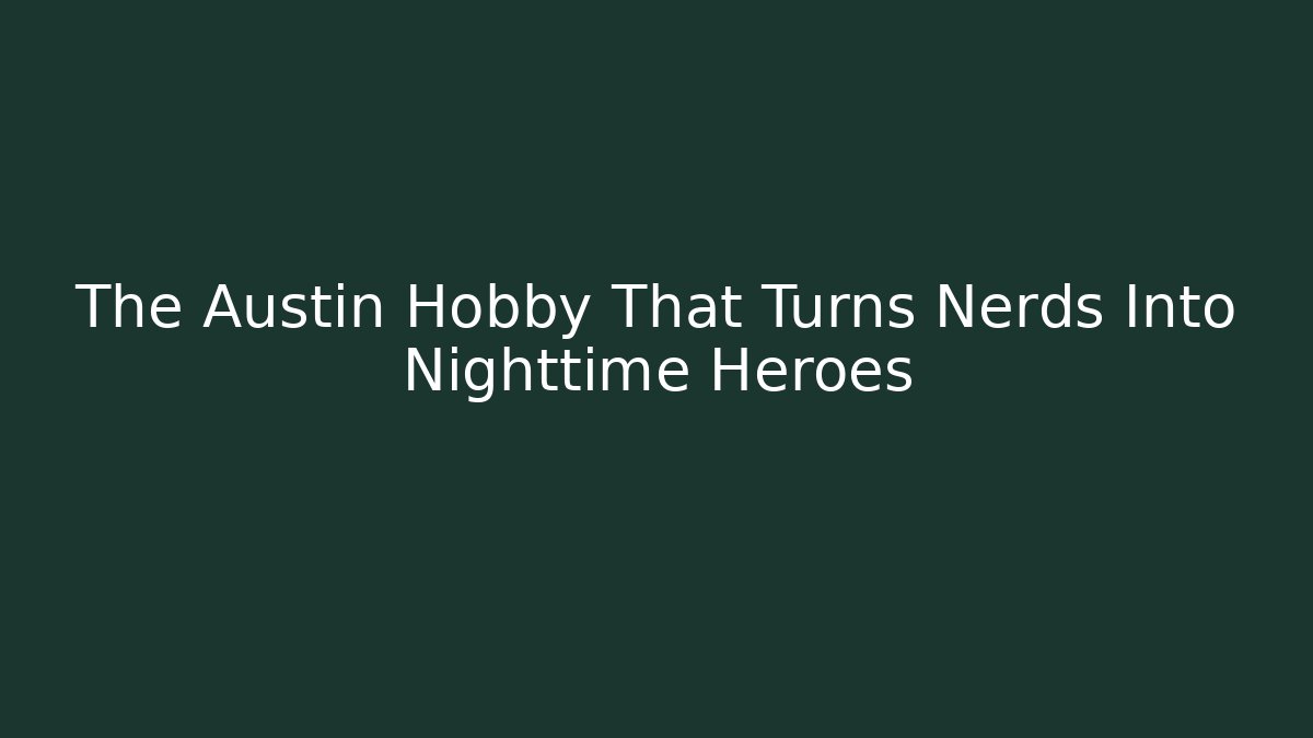 The Austin Hobby That Turns Nerds Into Nighttime Heroes