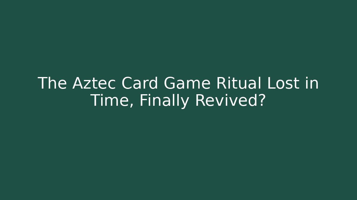 The Aztec Card Game Ritual Lost in Time, Finally Revived?
