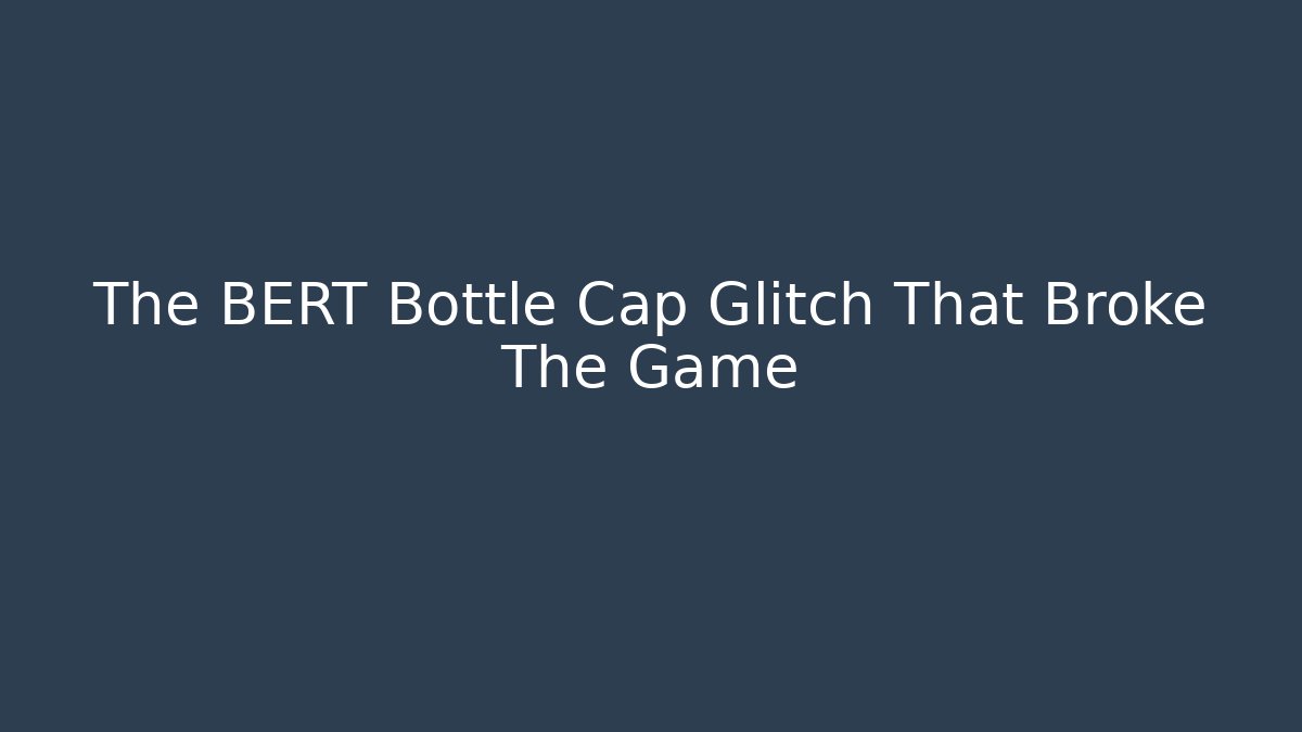 The BERT Bottle Cap Glitch That Broke The Game