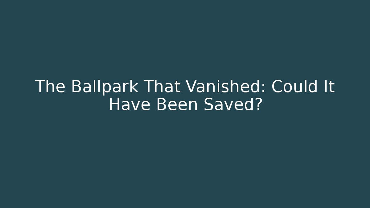 The Ballpark That Vanished: Could It Have Been Saved?