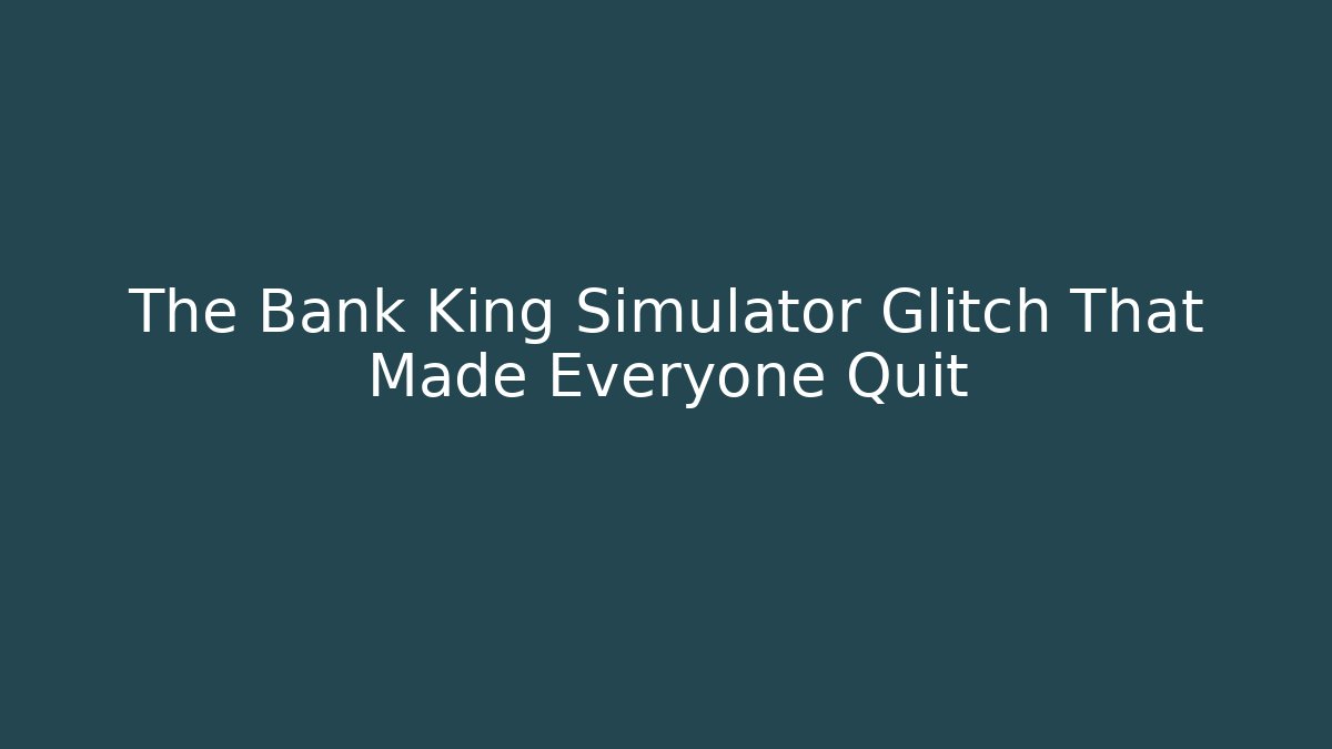 The Bank King Simulator Glitch That Made Everyone Quit