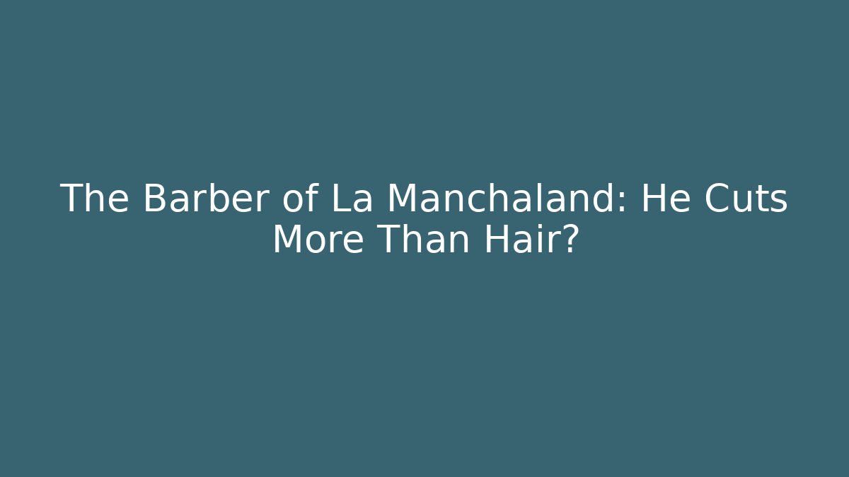 The Barber of La Manchaland: He Cuts More Than Hair?