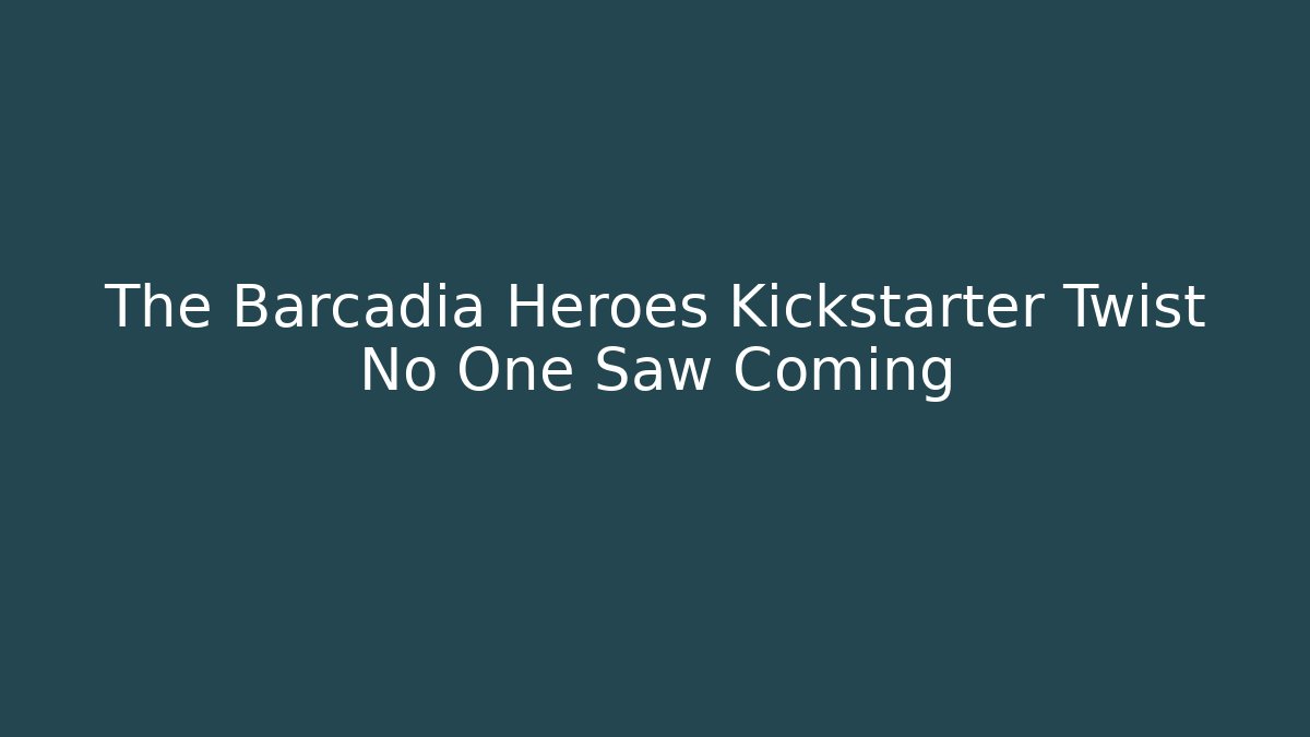 The Barcadia Heroes Kickstarter Twist No One Saw Coming