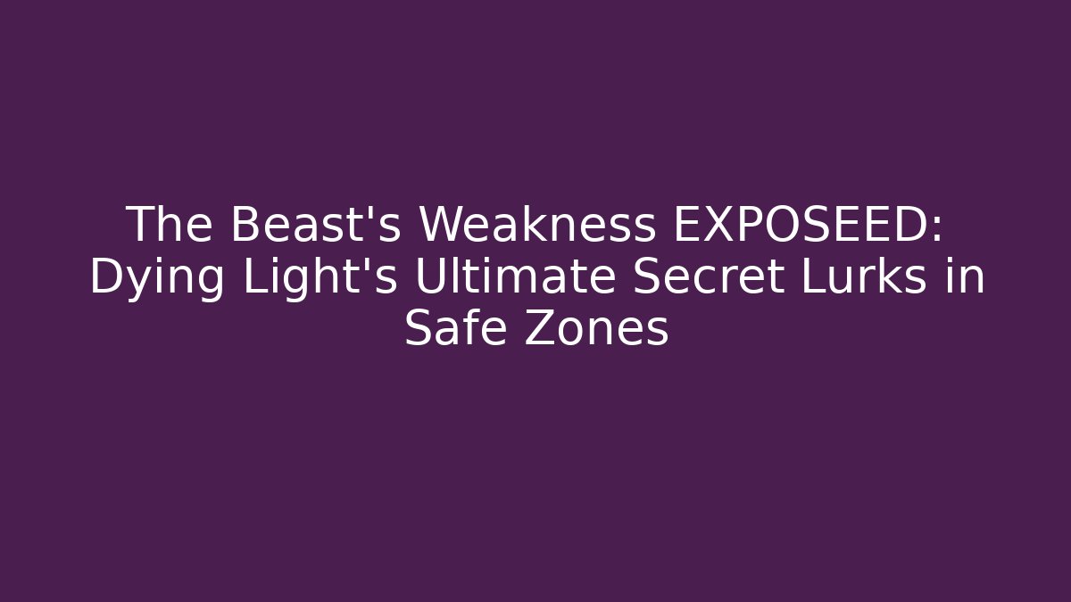 The Beast's Weakness EXPOSEED: Dying Light's Ultimate Secret Lurks in Safe Zones