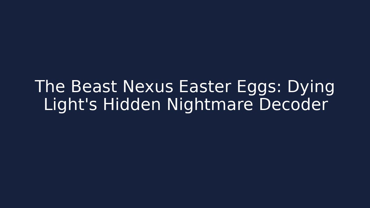 The Beast Nexus Easter Eggs: Dying Light's Hidden Nightmare Decoder