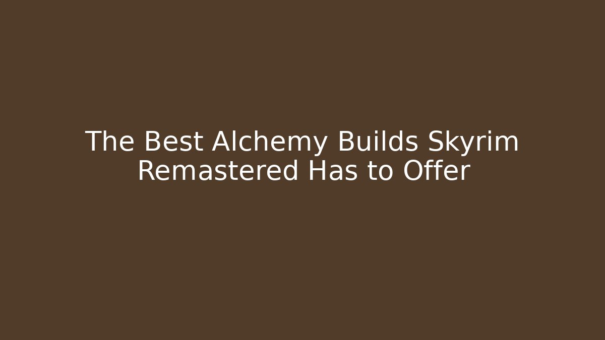 The Best Alchemy Builds Skyrim Remastered Has to Offer