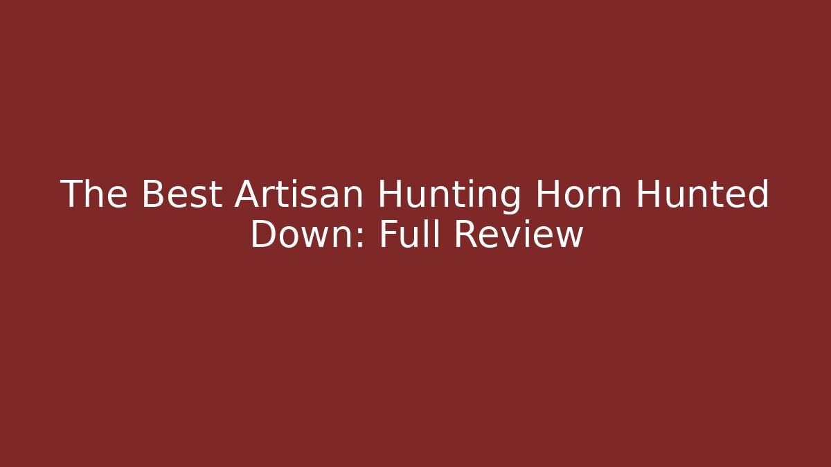 The Best Artisan Hunting Horn Hunted Down: Full Review