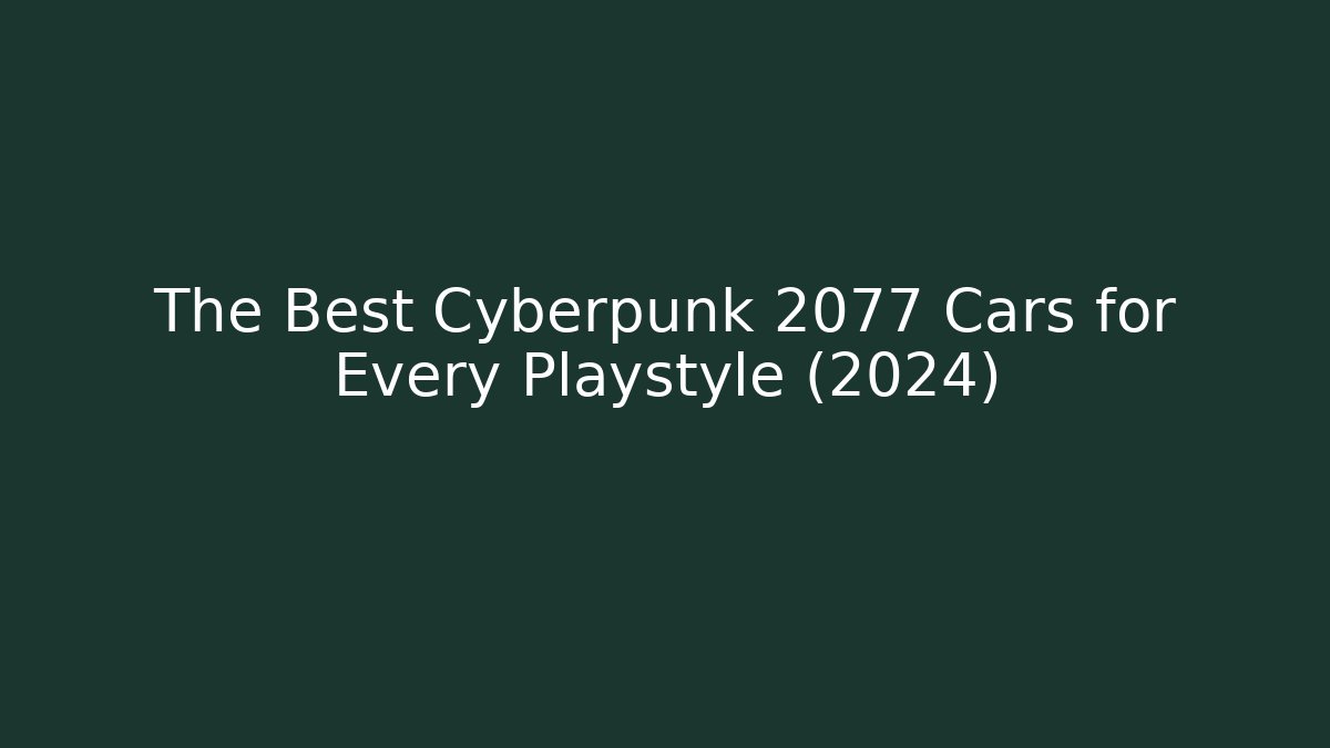 The Best Cyberpunk 2077 Cars for Every Playstyle (2024)