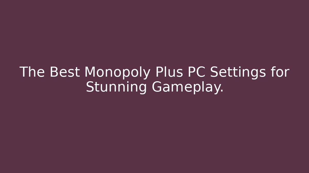 The Best Monopoly Plus PC Settings for Stunning Gameplay.