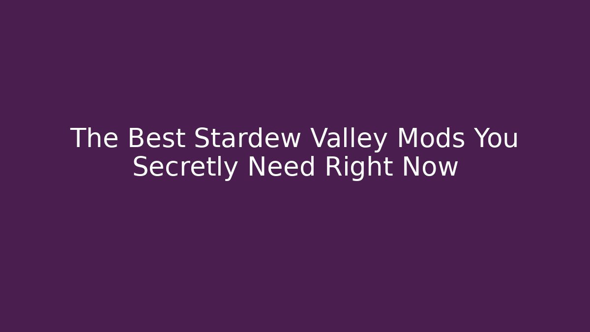 The Best Stardew Valley Mods You Secretly Need Right Now