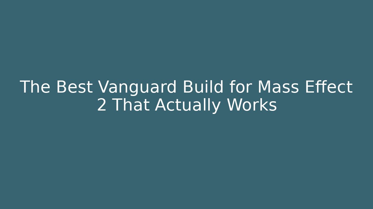 The Best Vanguard Build for Mass Effect 2 That Actually Works