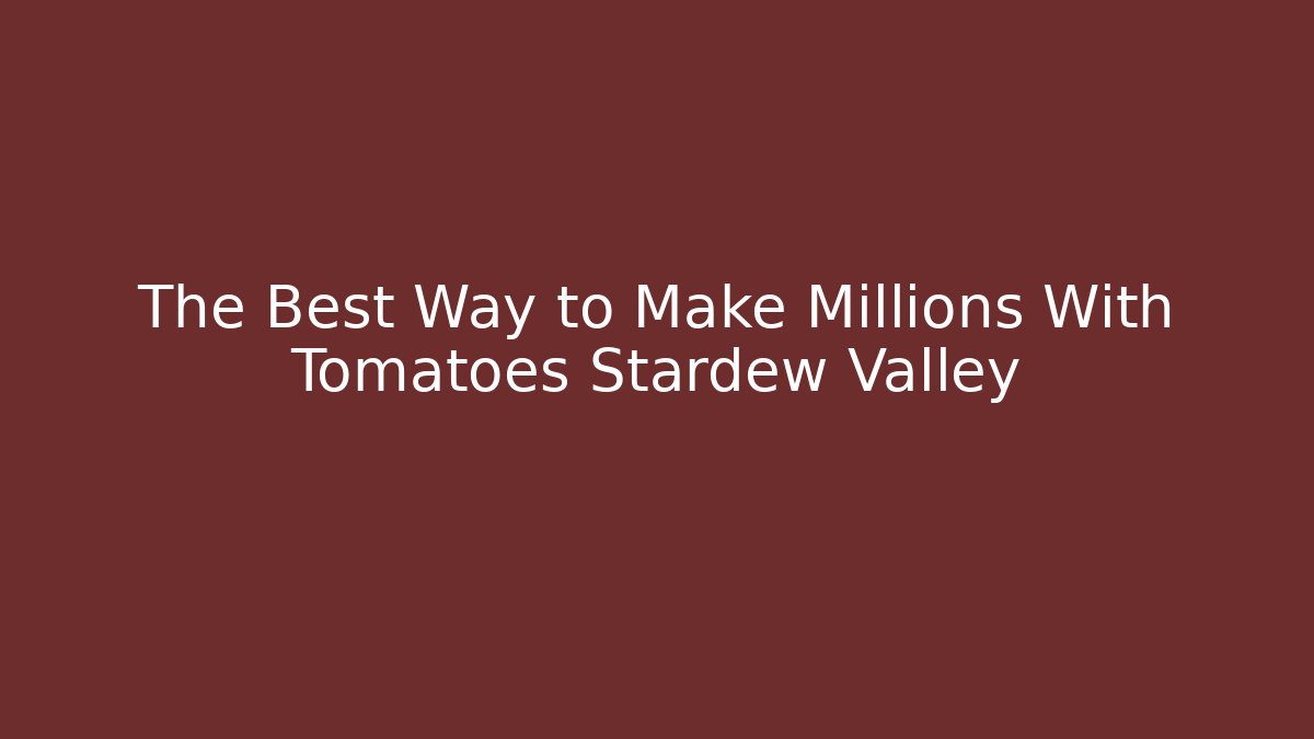 The Best Way to Make Millions With Tomatoes Stardew Valley