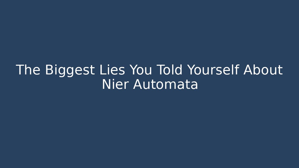 The Biggest Lies You Told Yourself About Nier Automata