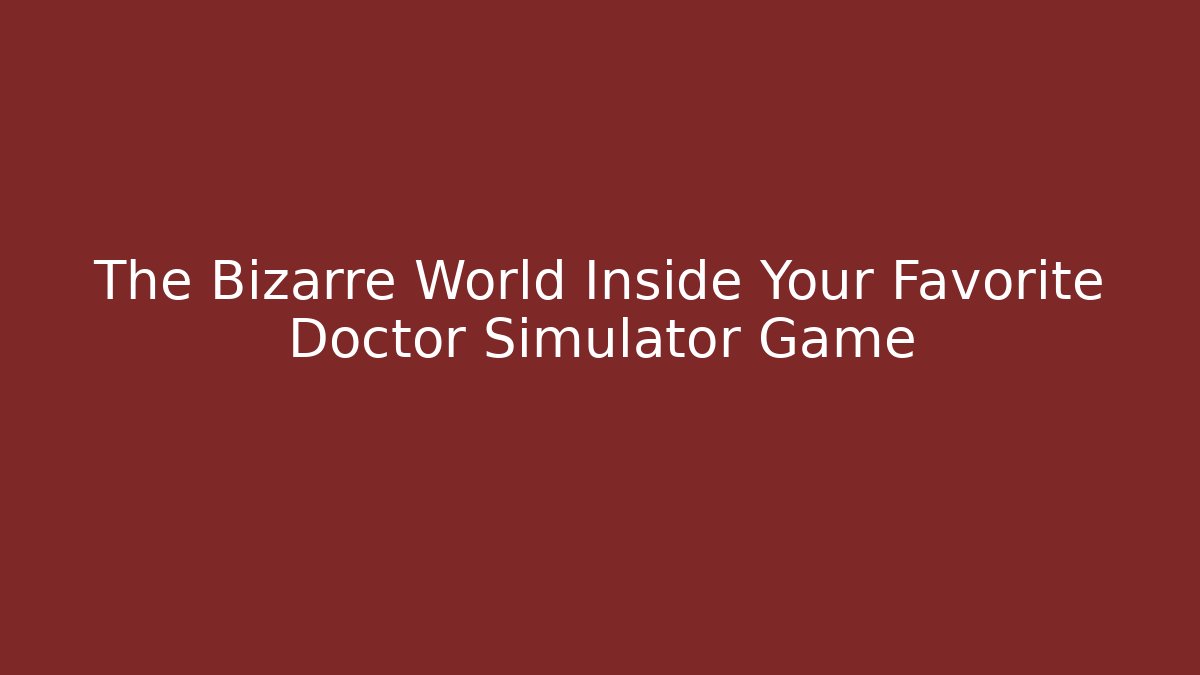 The Bizarre World Inside Your Favorite Doctor Simulator Game - Buddy Program