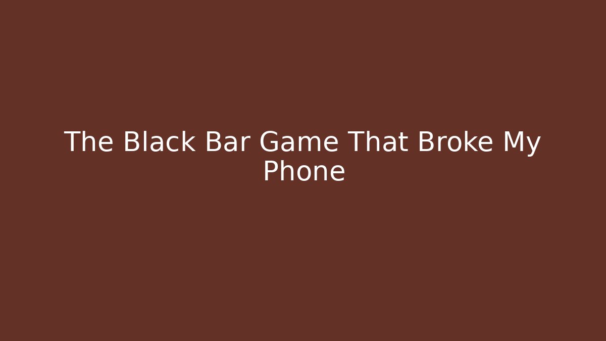 The Black Bar Game That Broke My Phone